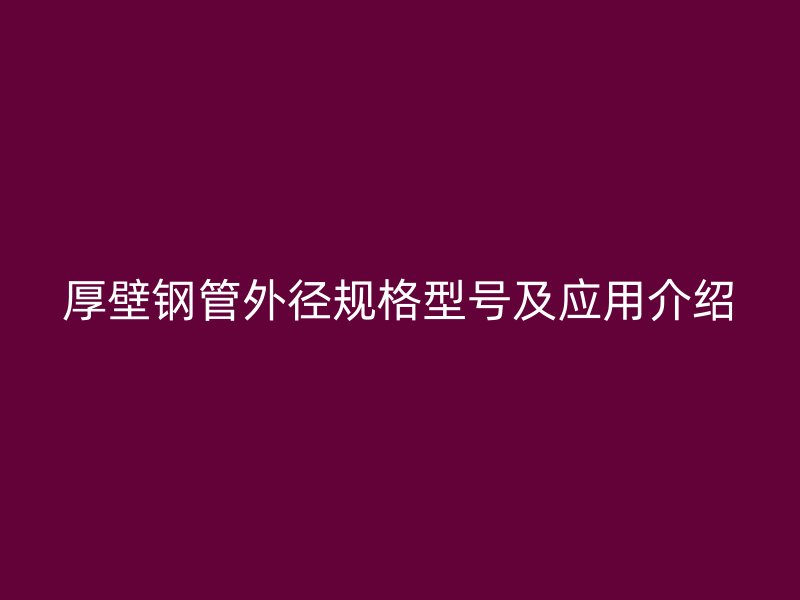 厚壁钢管外径规格型号及应用介绍
