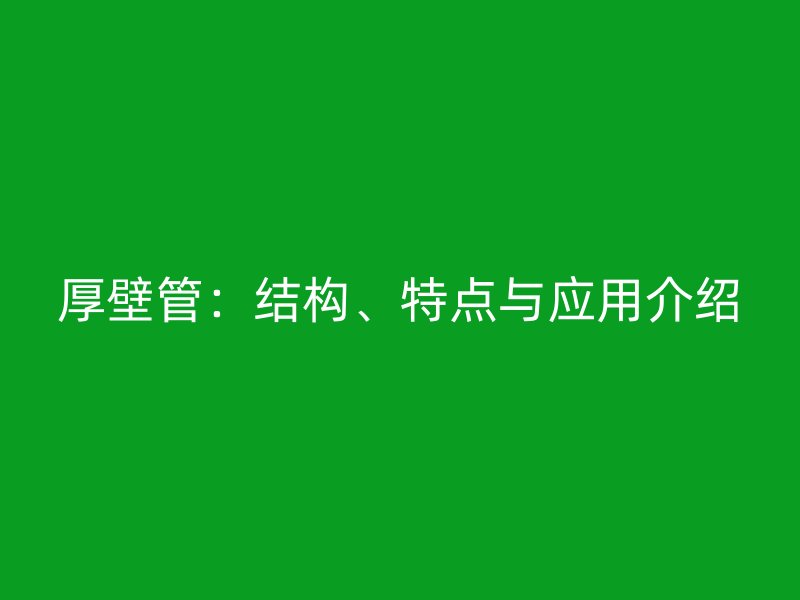 厚壁管：结构、特点与应用介绍
