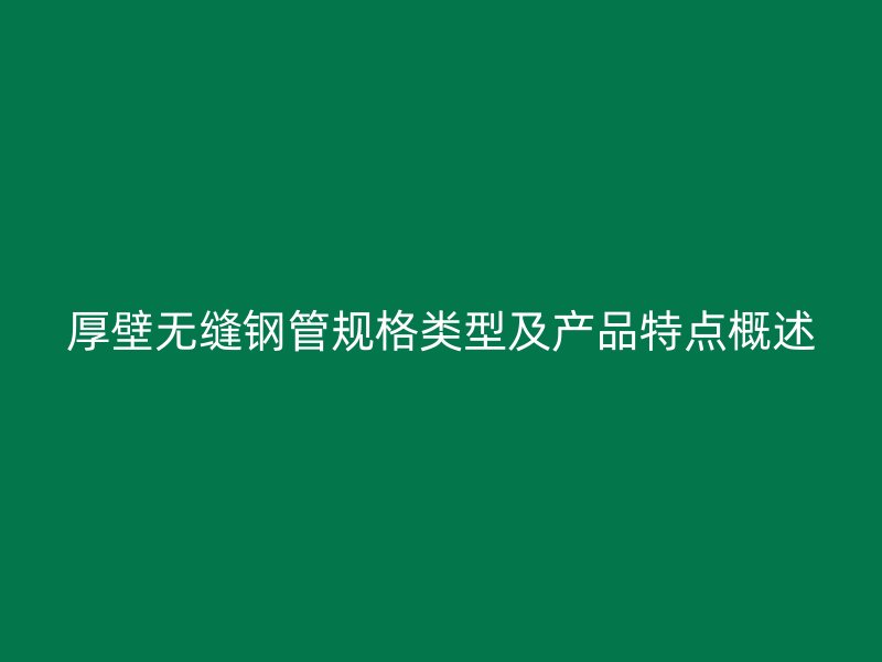 厚壁无缝钢管规格类型及产品特点概述