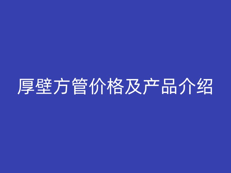 厚壁方管价格及产品介绍