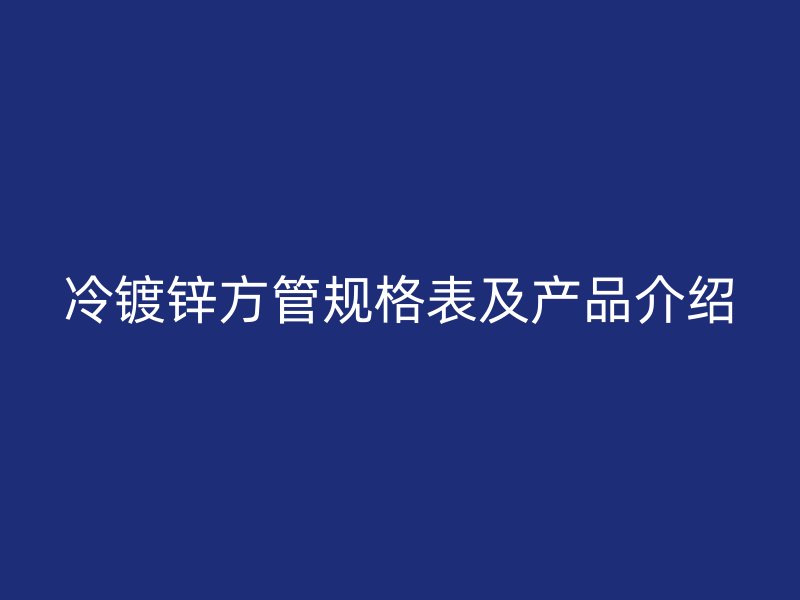 冷镀锌方管规格表及产品介绍