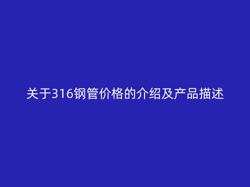 关于316钢管价格的介绍及产品描述