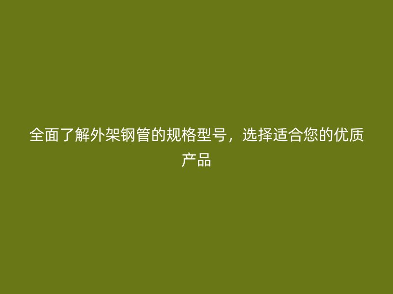 全面了解外架钢管的规格型号,选择适合您的优质产品