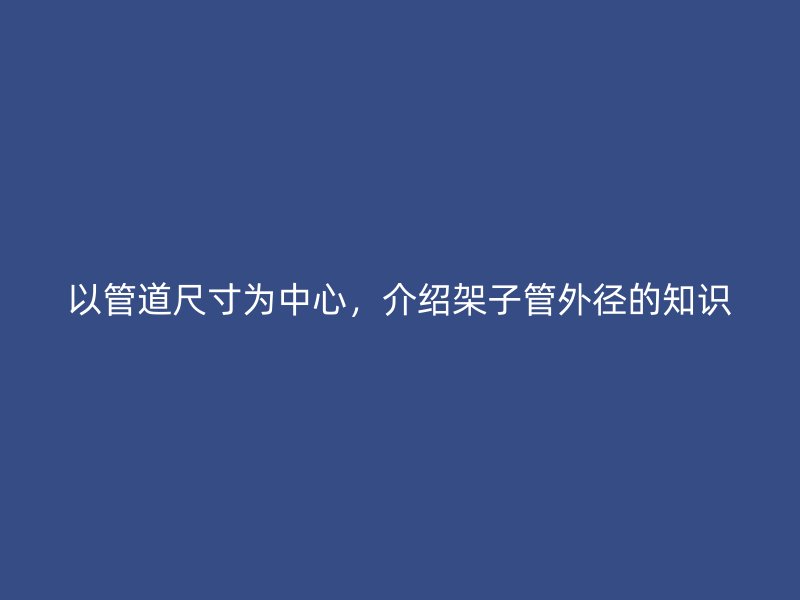 以管道尺寸为中心,介绍架子管外径的知识