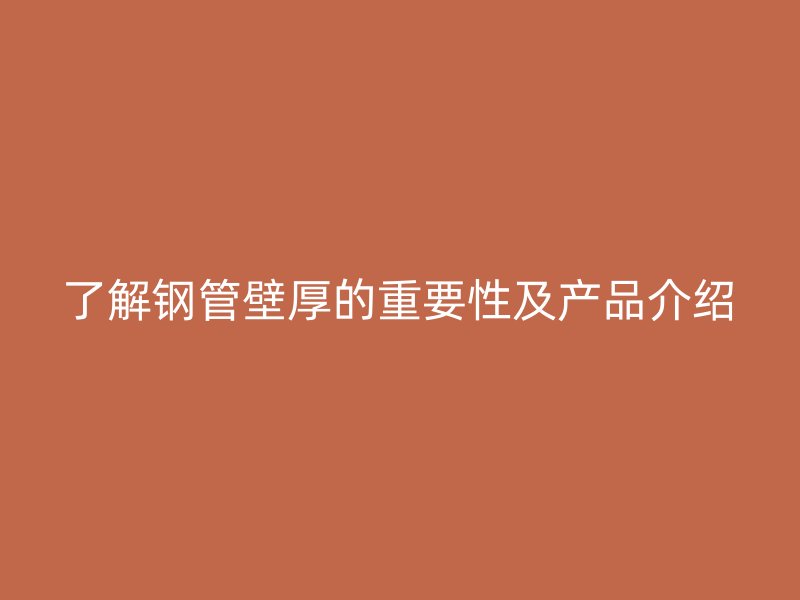 了解钢管壁厚的重要性及产品介绍