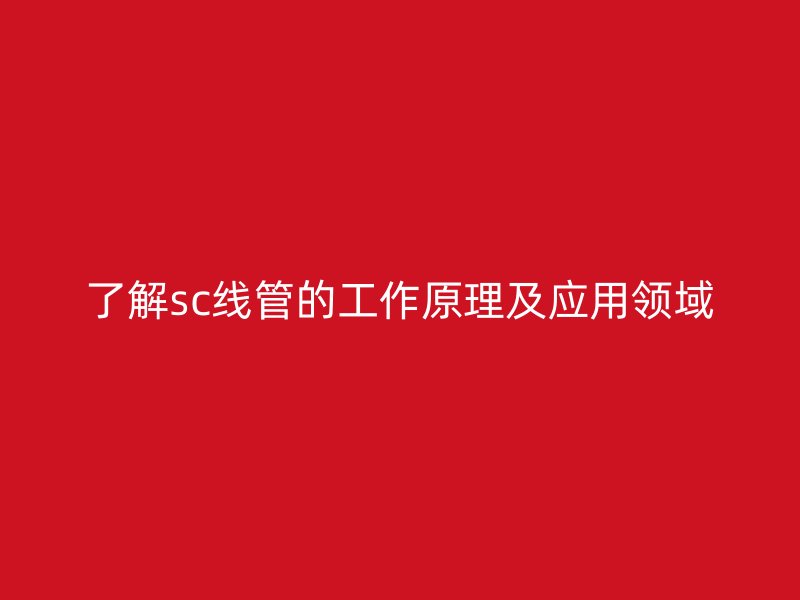 了解sc线管的工作原理及应用领域