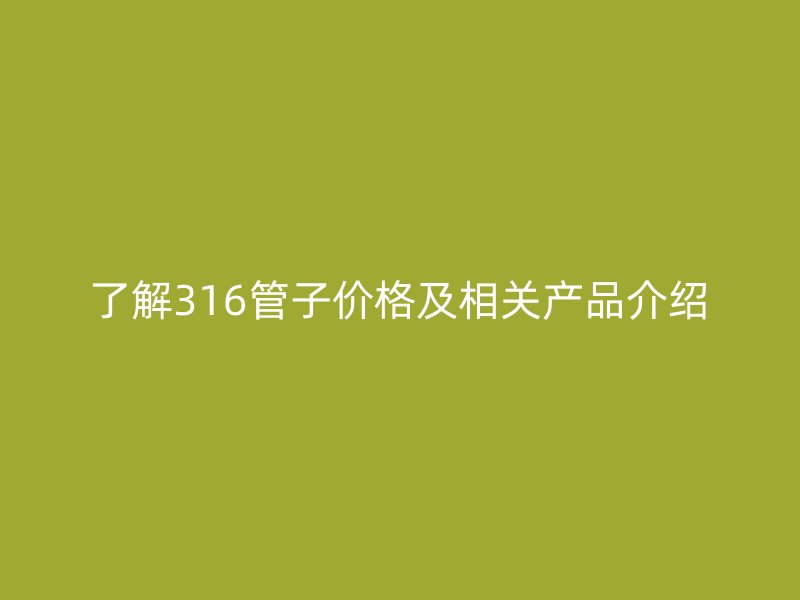 了解316管子价格及相关产品介绍