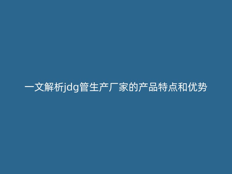 一文解析jdg管生产厂家的产品特点和优势