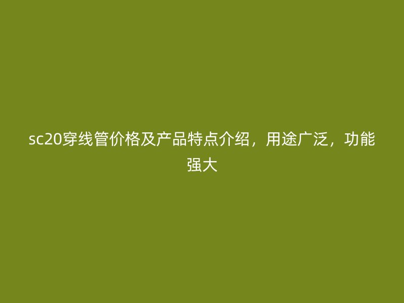 sc20穿线管价格及产品特点介绍,用途广泛,功能强大