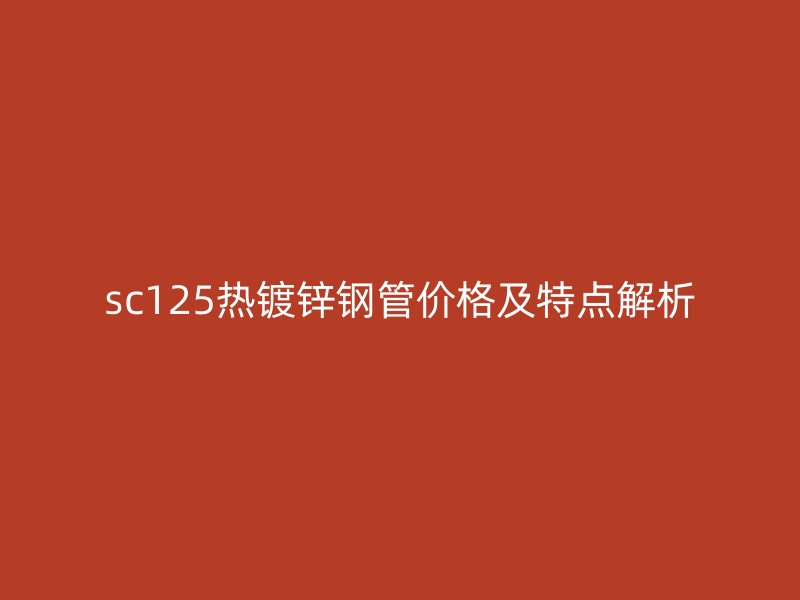 sc125热镀锌钢管价格及特点解析