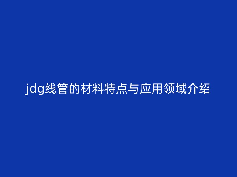 jdg线管的材料特点与应用领域介绍