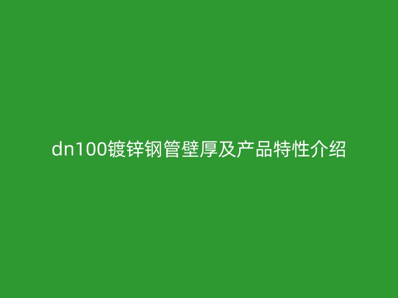 dn100镀锌钢管壁厚及产品特性介绍