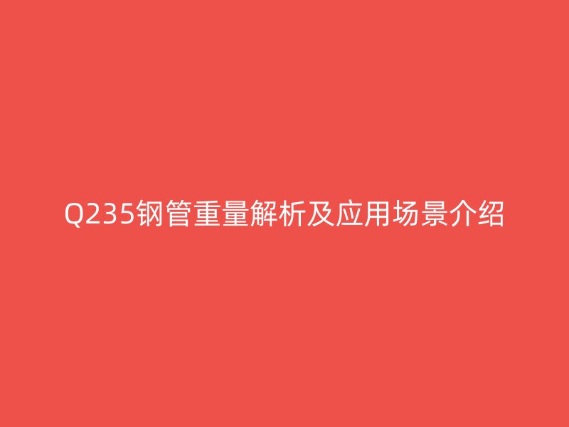 Q235钢管重量解析及应用场景介绍