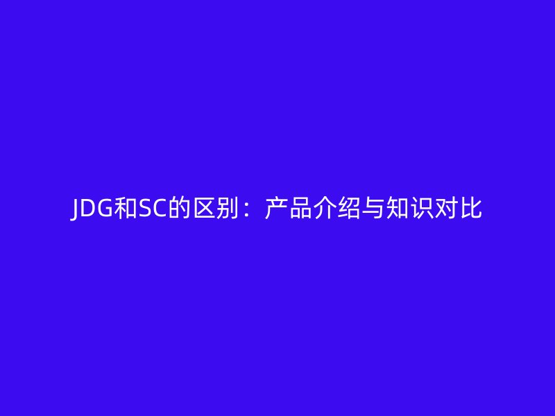 JDG和SC的区别:产品介绍与知识对比
