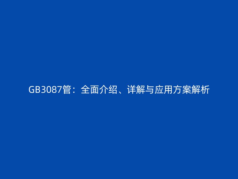 GB3087管:全面介绍、详解与应用方案解析