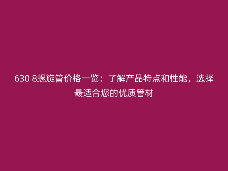 630 8螺旋管价格一览:了解产品特点和性能,选择最适合您的优质管材