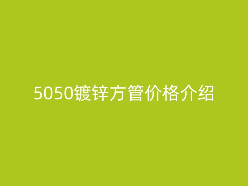 5050镀锌方管价格介绍