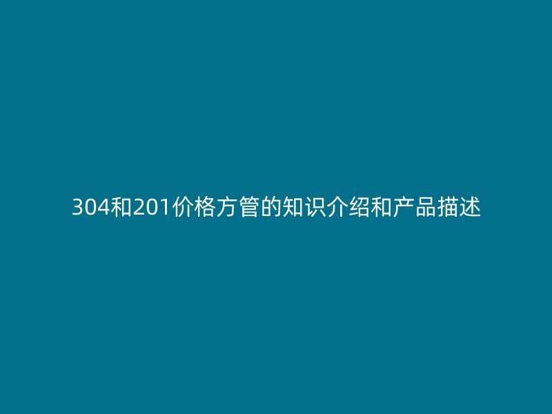 304和201价格方管的知识介绍和产品描述