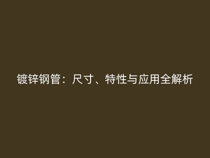 镀锌钢管:尺寸、特性与应用全解析