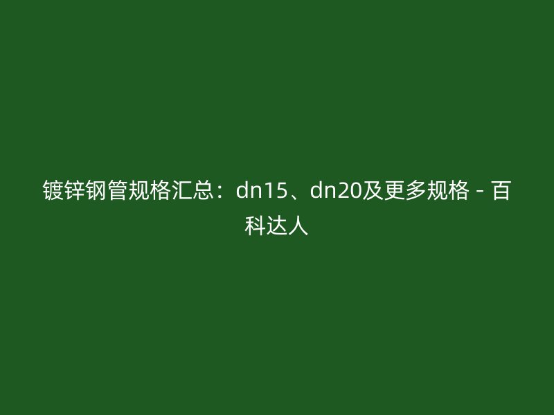 镀锌钢管规格汇总:dn15、dn20及更多规格 - 百科达人