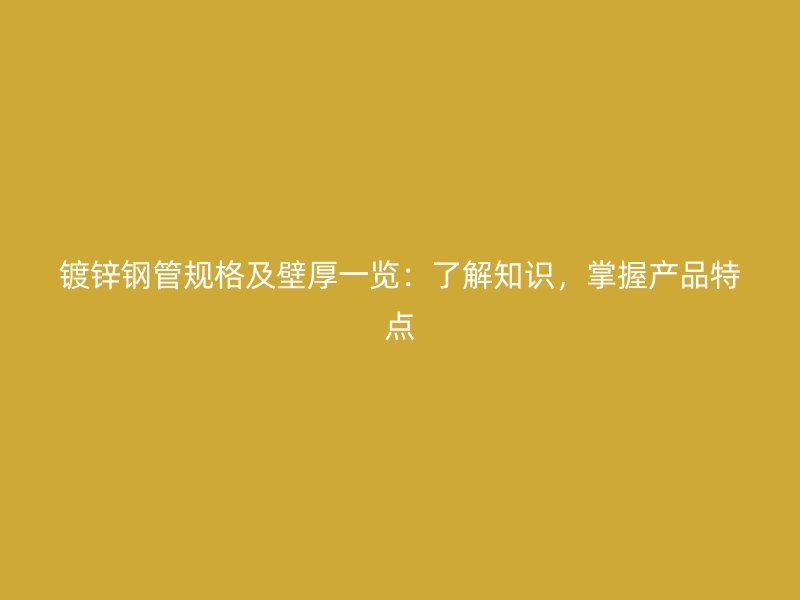 镀锌钢管规格及壁厚一览:了解知识,掌握产品特点