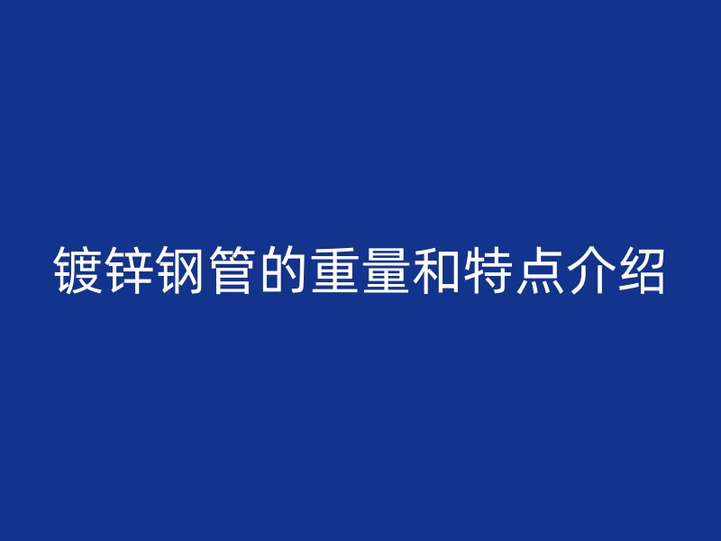 镀锌钢管的重量和特点介绍