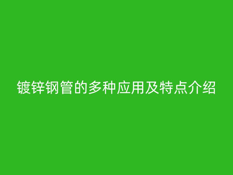 镀锌钢管的多种应用及特点介绍