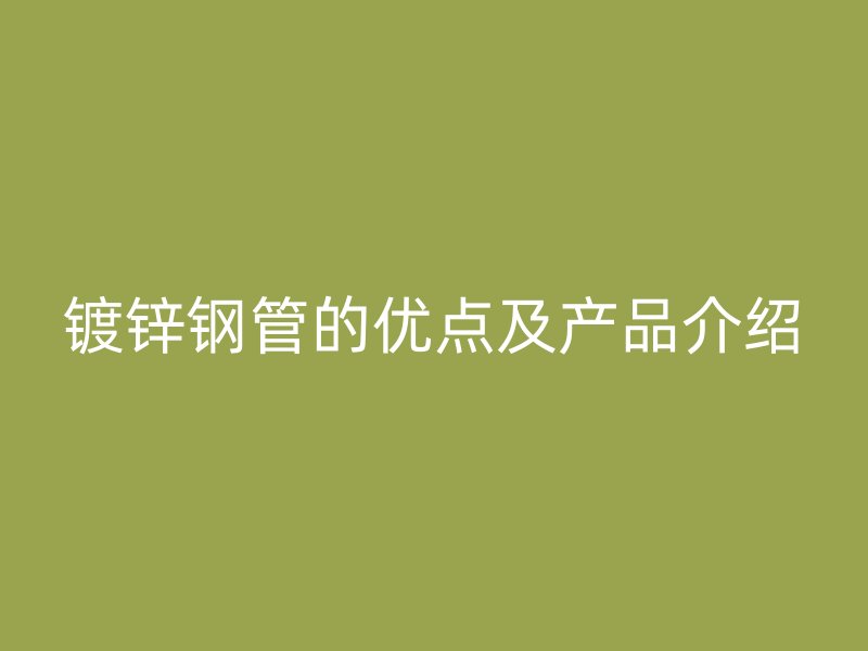 镀锌钢管的优点及产品介绍