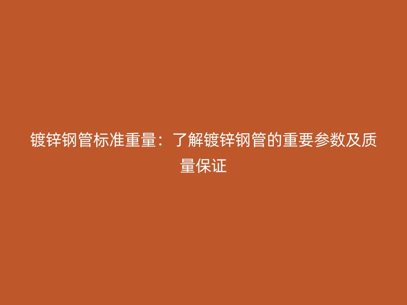 镀锌钢管标准重量：了解镀锌钢管的重要参数及质量保证