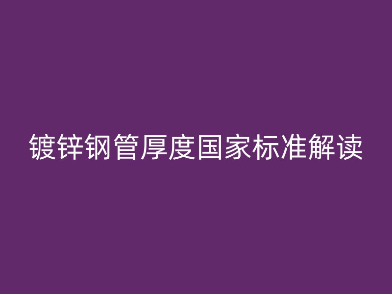 镀锌钢管厚度国家标准解读