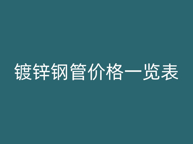 镀锌钢管价格一览表