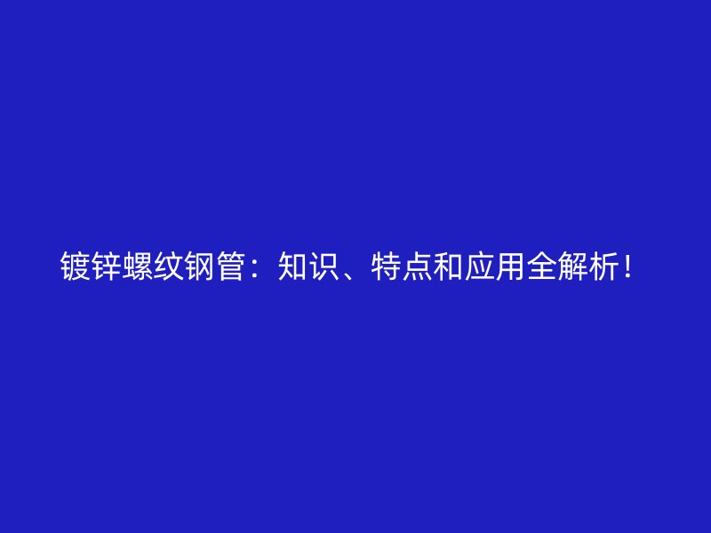 镀锌螺纹钢管:知识、特点和应用全解析!