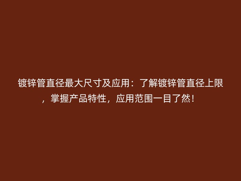 镀锌管直径最大尺寸及应用:了解镀锌管直径上限,掌握产品特性,应用范围一目了然!
