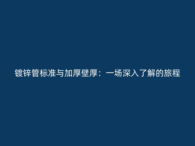 镀锌管标准与加厚壁厚:一场深入了解的旅程
