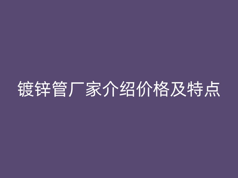 镀锌管厂家介绍价格及特点