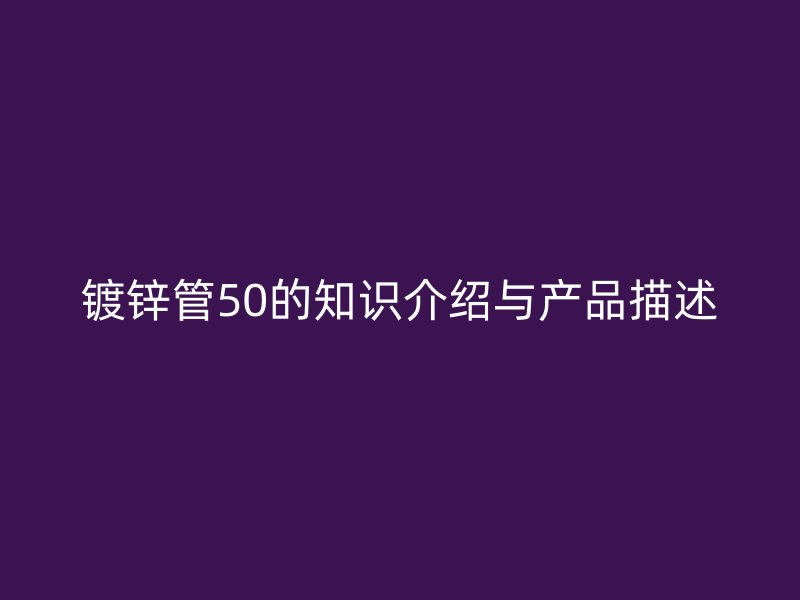 镀锌管50的知识介绍与产品描述