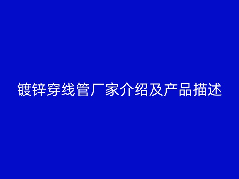 镀锌穿线管厂家介绍及产品描述