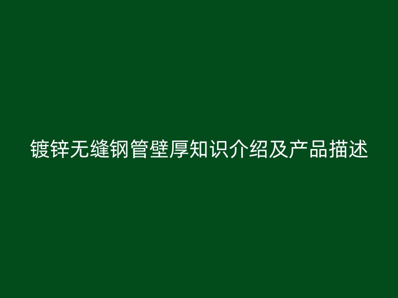 镀锌无缝钢管壁厚知识介绍及产品描述