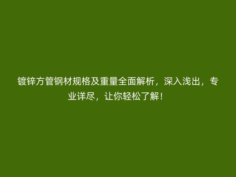 镀锌方管钢材规格及重量全面解析,深入浅出,专业详尽,让你轻松了解!