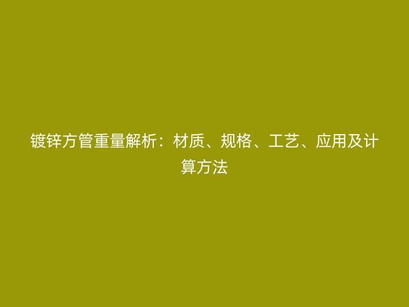 镀锌方管重量解析:材质、规格、工艺、应用及计算方法