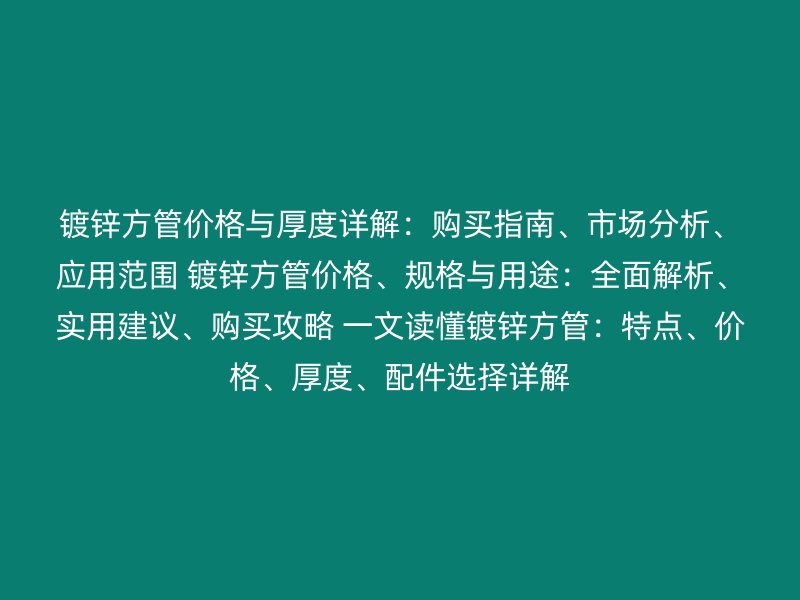 镀锌方管价格与厚度详解:购买指南、市场分析、应用范围 镀锌方管价格、规格与用途:全面解析、实用建议、购买攻略 一文读懂镀锌方管:特点、价格、厚度、配件选择详解