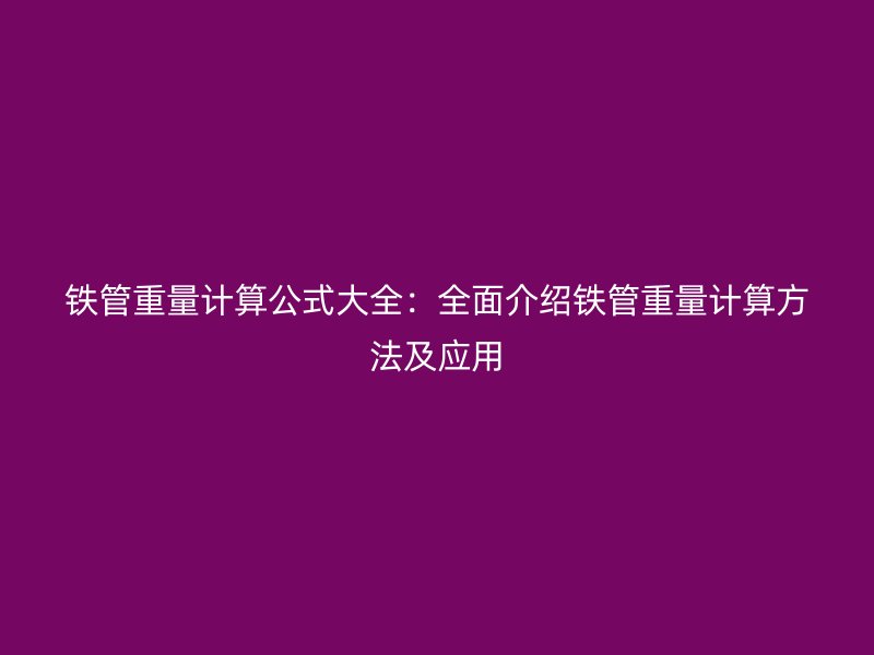 铁管重量计算公式大全：全面介绍铁管重量计算方法及应用