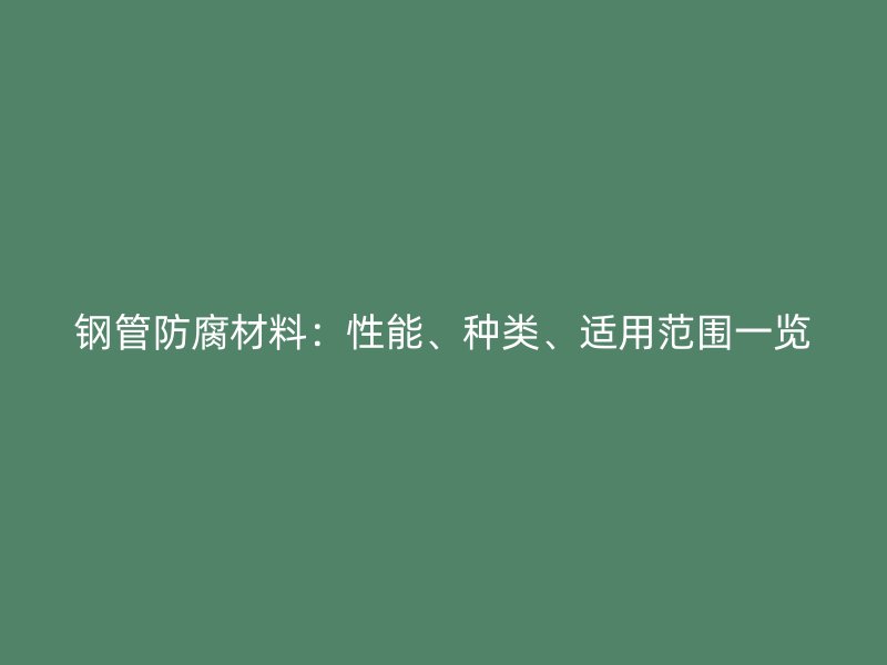 钢管防腐材料：性能、种类、适用范围一览
