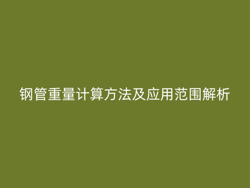 钢管重量计算方法及应用范围解析