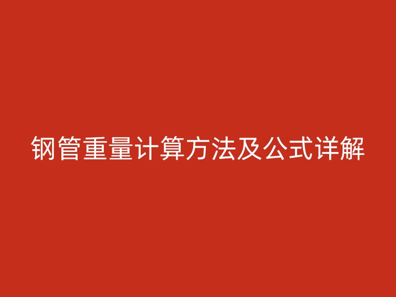 钢管重量计算方法及公式详解