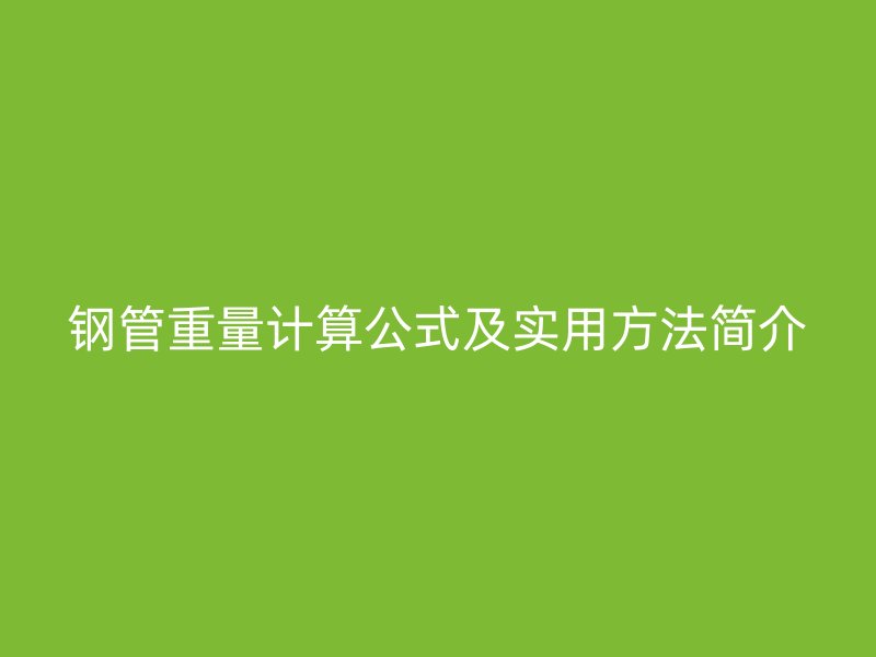 钢管重量计算公式及实用方法简介