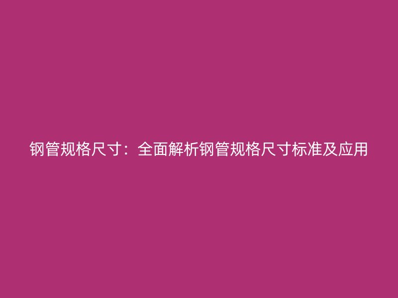 钢管规格尺寸：全面解析钢管规格尺寸标准及应用