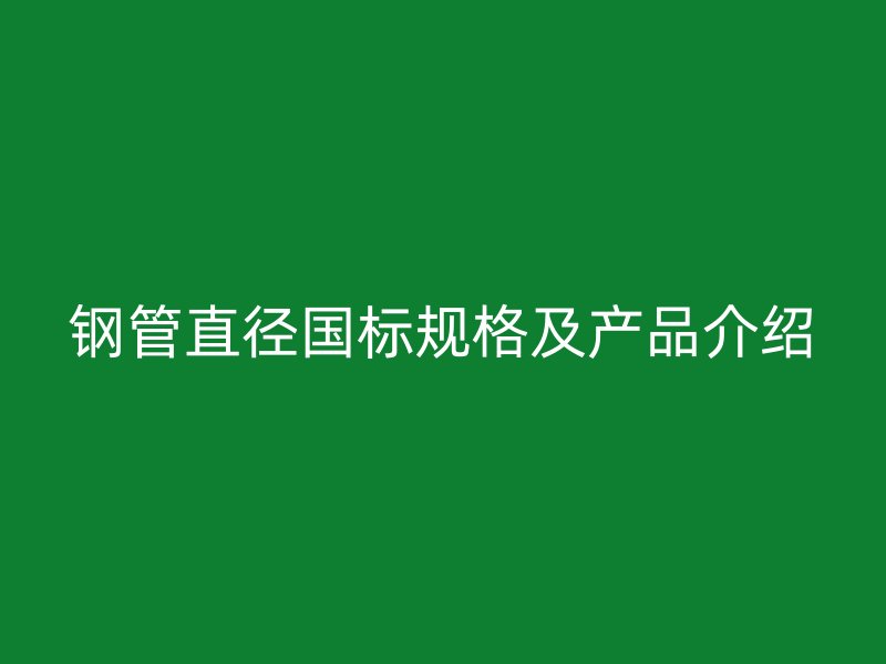 钢管直径国标规格及产品介绍