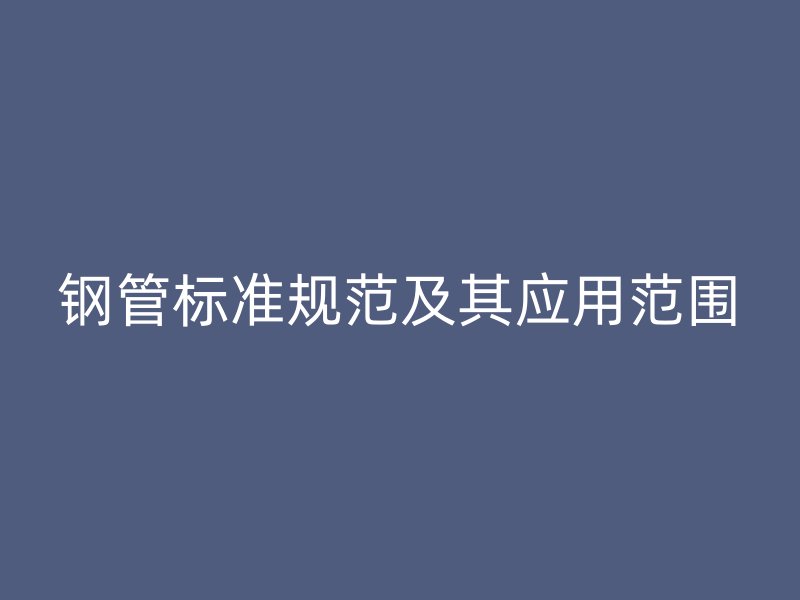 钢管标准规范及其应用范围