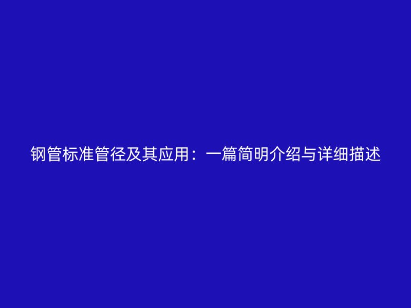 钢管标准管径及其应用:一篇简明介绍与详细描述